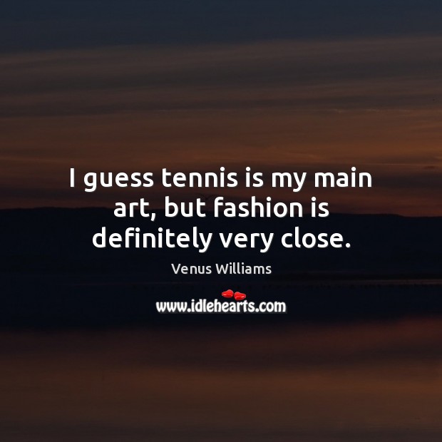 I guess tennis is my main art, but fashion is definitely very close. Venus Williams Picture Quote