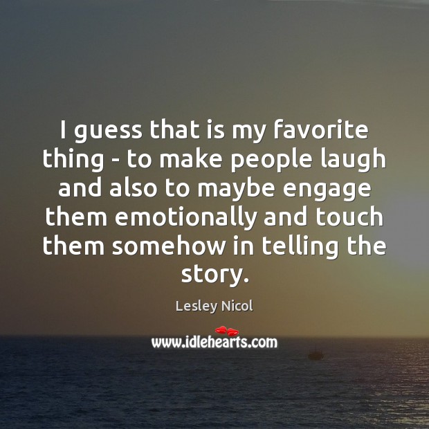 I guess that is my favorite thing – to make people laugh Lesley Nicol Picture Quote