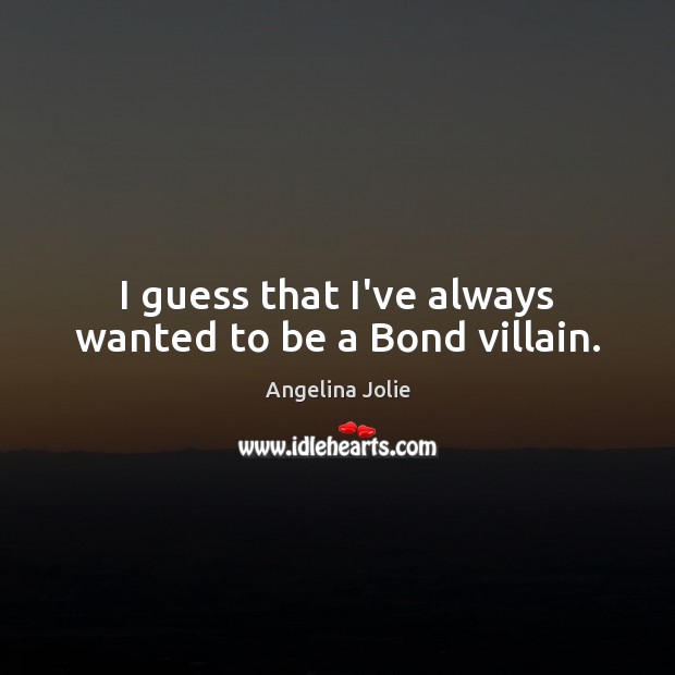 I guess that I’ve always wanted to be a Bond villain. Angelina Jolie Picture Quote