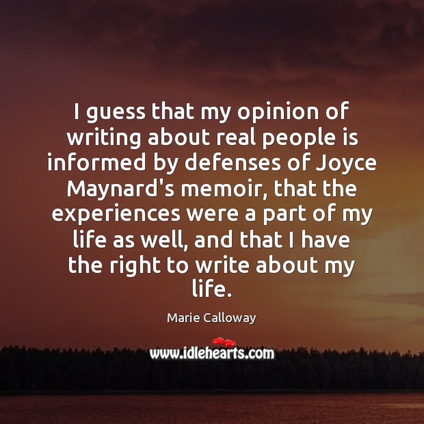 I guess that my opinion of writing about real people is informed Marie Calloway Picture Quote