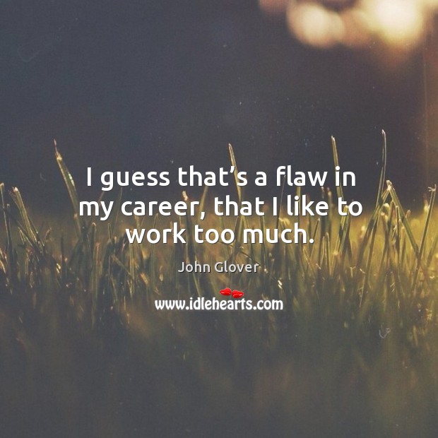 I guess that’s a flaw in my career, that I like to work too much. John Glover Picture Quote