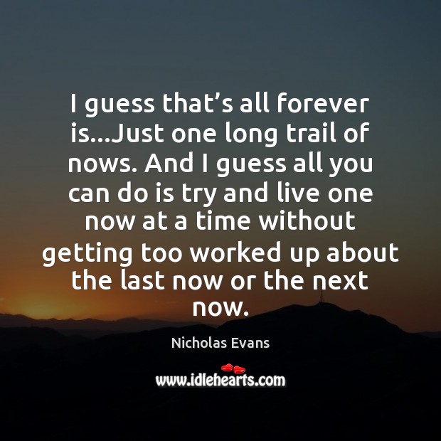 I guess that’s all forever is…Just one long trail of Nicholas Evans Picture Quote