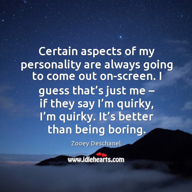 I guess that’s just me – if they say I’m quirky, I’m quirky. It’s better than being boring. Zooey Deschanel Picture Quote