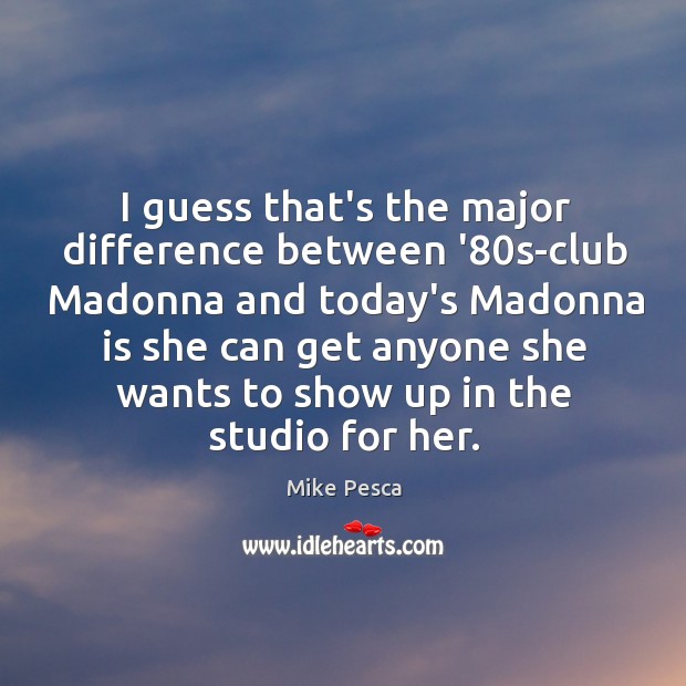 I guess that’s the major difference between ’80s-club Madonna and today’s Image