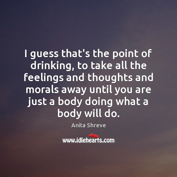 I guess that’s the point of drinking, to take all the feelings Anita Shreve Picture Quote