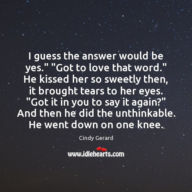 I guess the answer would be yes.” “Got to love that word.” Cindy Gerard Picture Quote