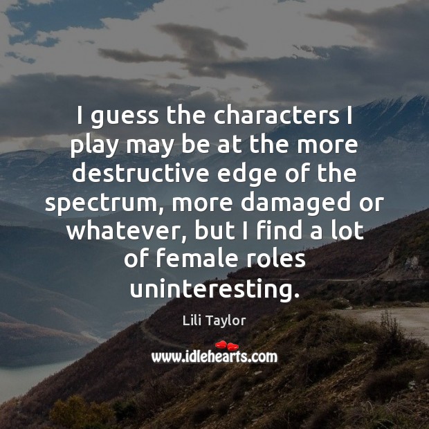 I guess the characters I play may be at the more destructive Lili Taylor Picture Quote
