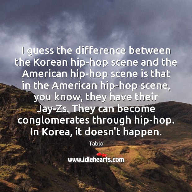 I guess the difference between the Korean hip-hop scene and the American Tablo Picture Quote