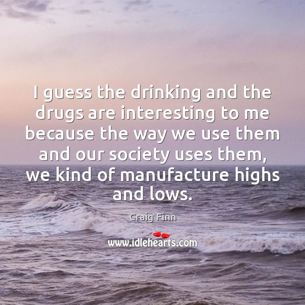 I guess the drinking and the drugs are interesting to me because Image