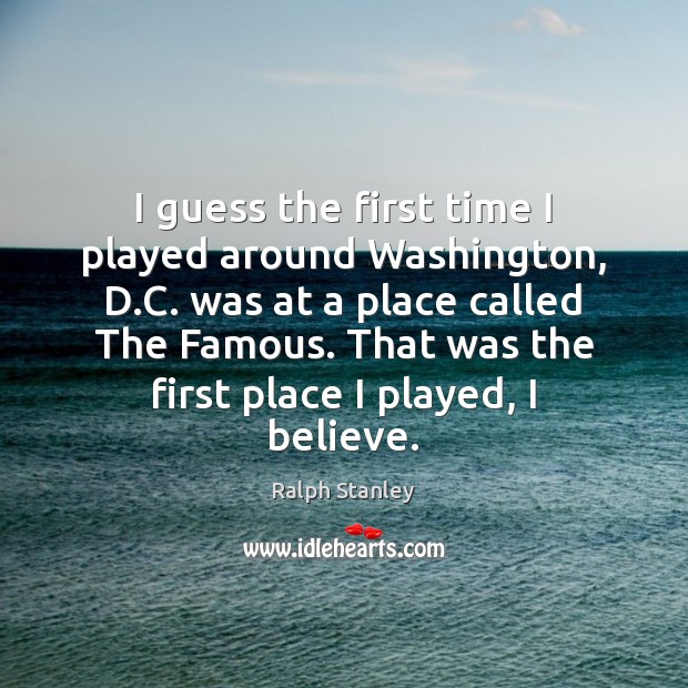 I guess the first time I played around Washington, D.C. was Ralph Stanley Picture Quote