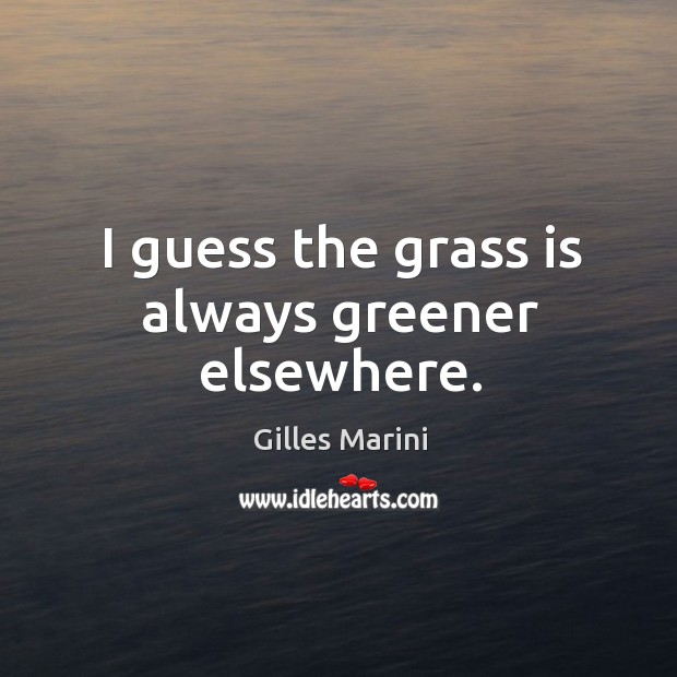I guess the grass is always greener elsewhere. Gilles Marini Picture Quote
