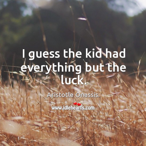 I guess the kid had everything but the luck. Aristotle Onassis. Picture Quote
