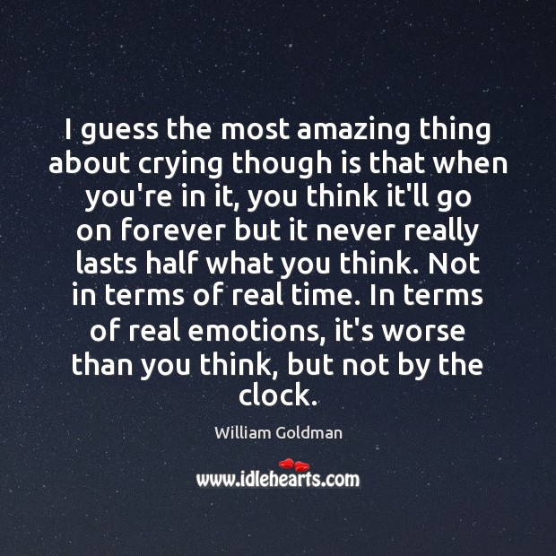 I guess the most amazing thing about crying though is that when William Goldman Picture Quote