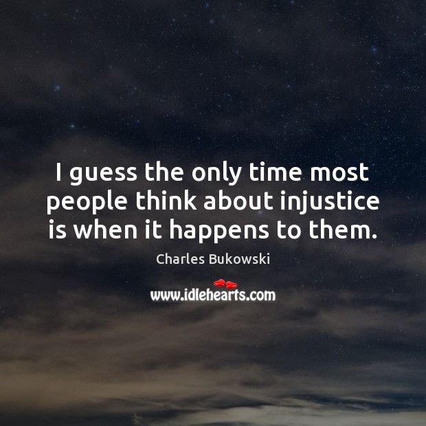 I guess the only time most people think about injustice is when it happens to them. Charles Bukowski Picture Quote