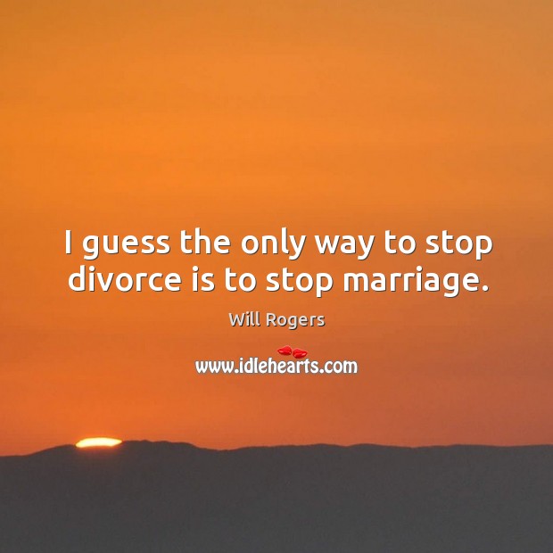 I guess the only way to stop divorce is to stop marriage. Divorce Quotes Image