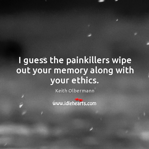 I guess the painkillers wipe out your memory along with your ethics. Keith Olbermann Picture Quote