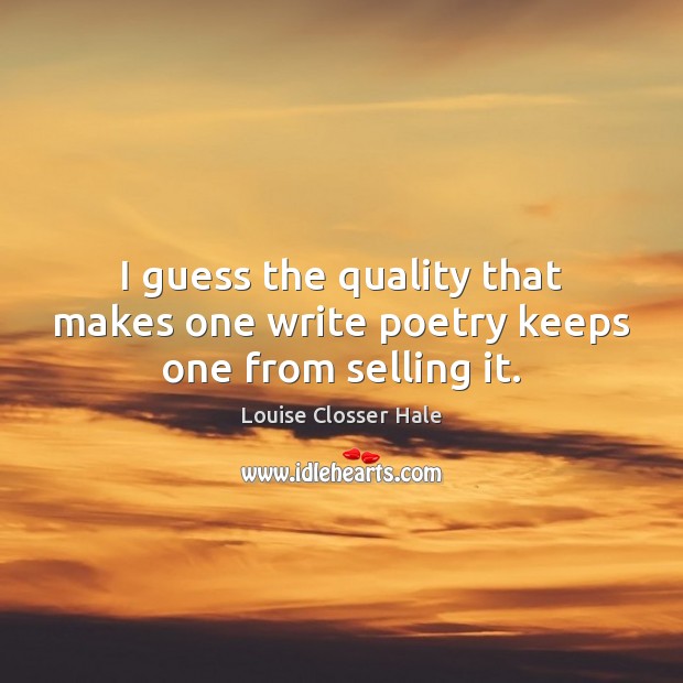 I guess the quality that makes one write poetry keeps one from selling it. Louise Closser Hale Picture Quote