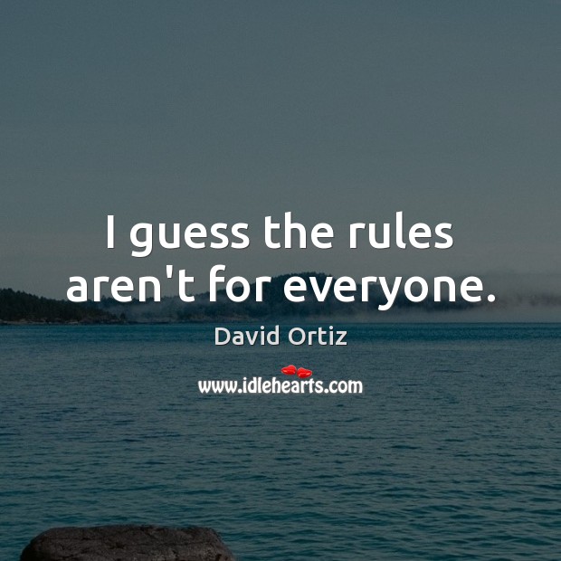 I guess the rules aren’t for everyone. David Ortiz Picture Quote