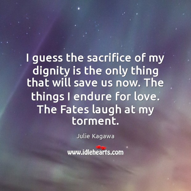I guess the sacrifice of my dignity is the only thing that Dignity Quotes Image