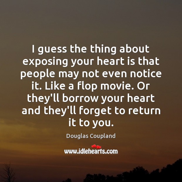I guess the thing about exposing your heart is that people may Douglas Coupland Picture Quote