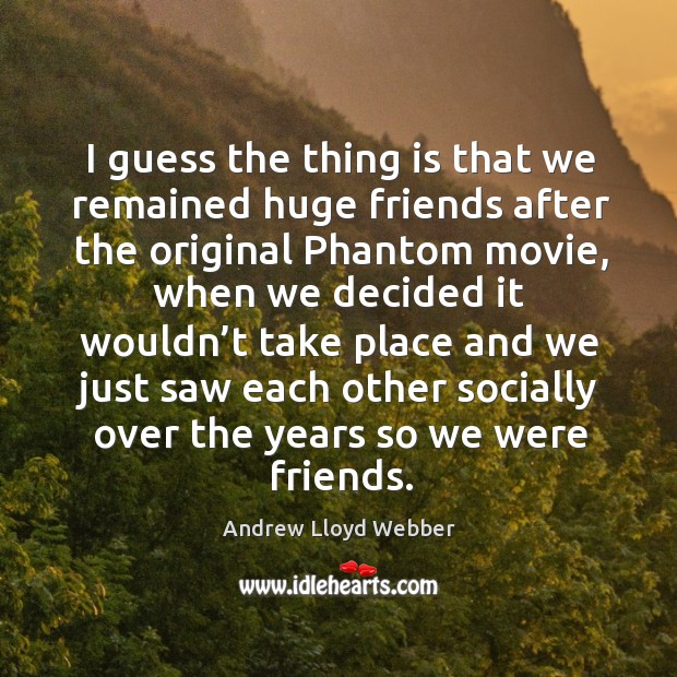 I guess the thing is that we remained huge friends after the original phantom movie Andrew Lloyd Webber Picture Quote