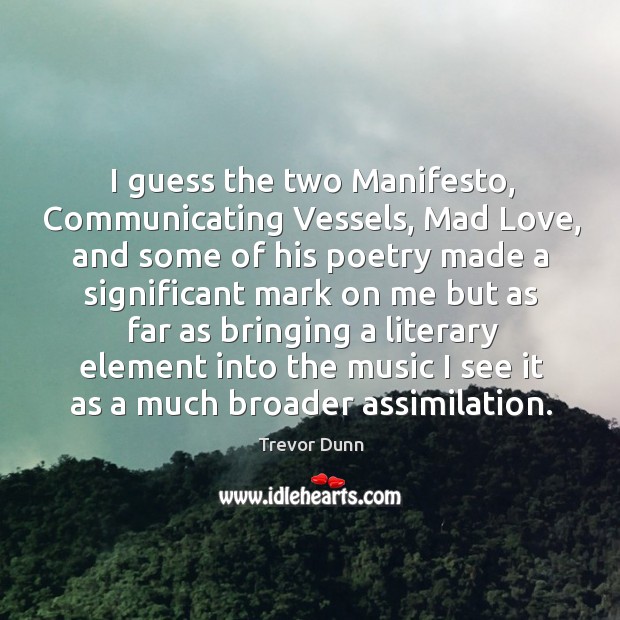 I guess the two manifesto, communicating vessels, mad love, and some of his poetry made a Trevor Dunn Picture Quote