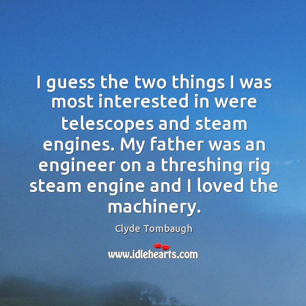 I guess the two things I was most interested in were telescopes and steam engines. Clyde Tombaugh Picture Quote