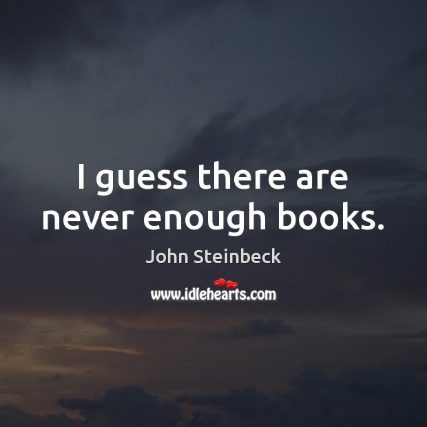 I guess there are never enough books. John Steinbeck Picture Quote