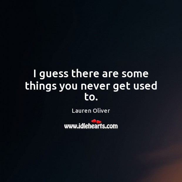 I guess there are some things you never get used to. Lauren Oliver Picture Quote