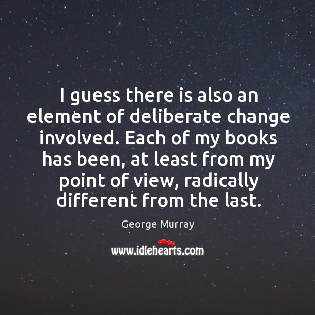 I guess there is also an element of deliberate change involved. George Murray Picture Quote