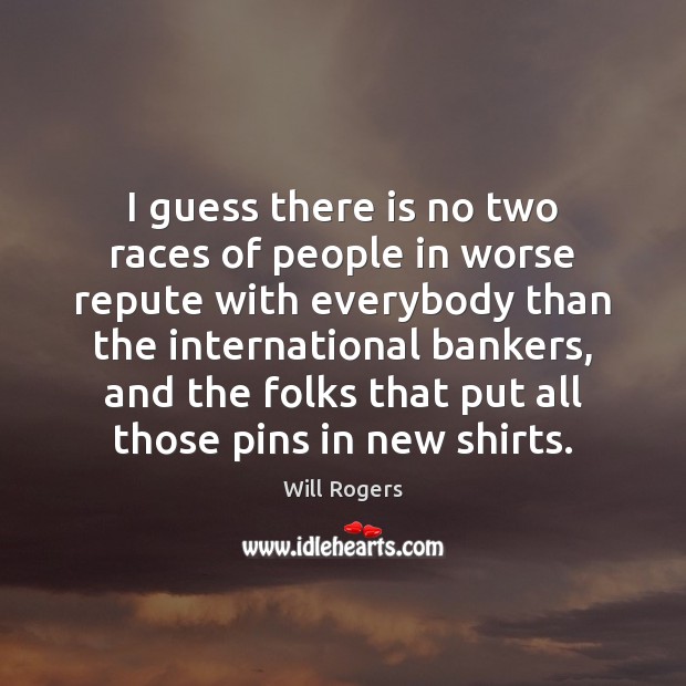 I guess there is no two races of people in worse repute Will Rogers Picture Quote