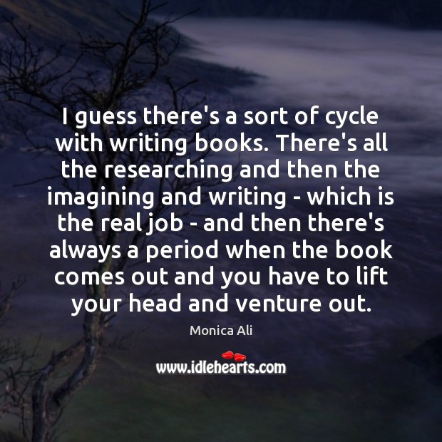 I guess there’s a sort of cycle with writing books. There’s all Monica Ali Picture Quote