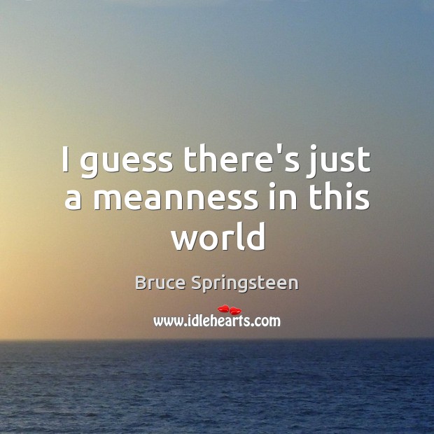I guess there’s just a meanness in this world Bruce Springsteen Picture Quote