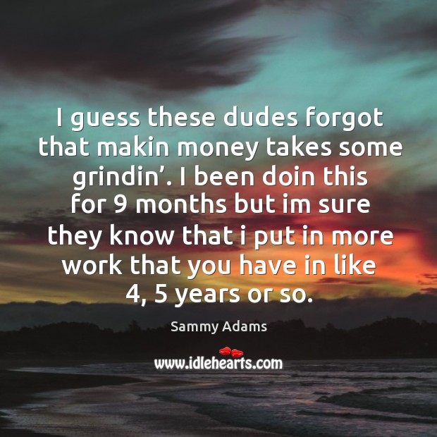 I guess these dudes forgot that makin money takes some grindin’. Sammy Adams Picture Quote