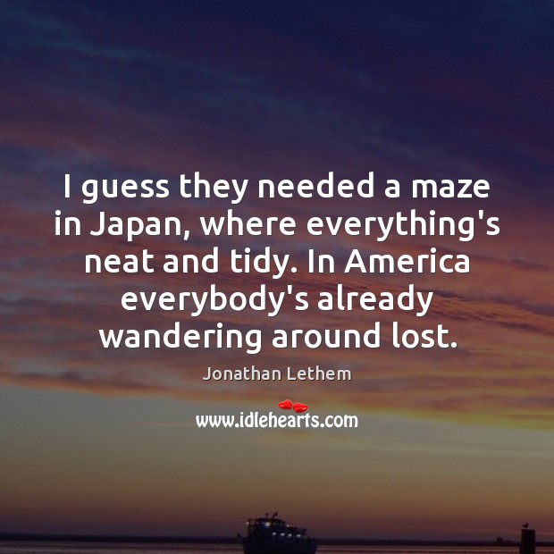 I guess they needed a maze in Japan, where everything’s neat and Jonathan Lethem Picture Quote