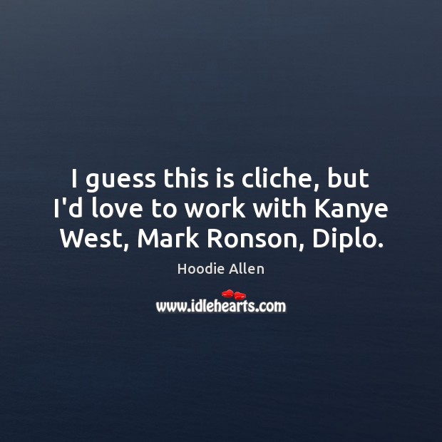 I guess this is cliche, but I’d love to work with Kanye West, Mark Ronson, Diplo. Hoodie Allen Picture Quote