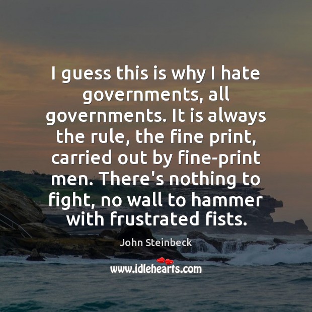 I guess this is why I hate governments, all governments. It is John Steinbeck Picture Quote