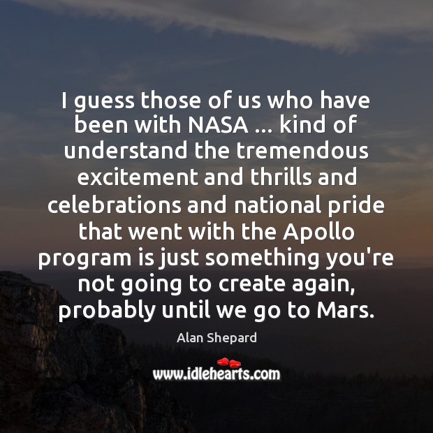 I guess those of us who have been with NASA … kind of Alan Shepard Picture Quote