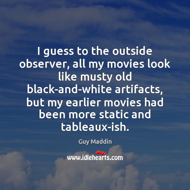 I guess to the outside observer, all my movies look like musty Guy Maddin Picture Quote