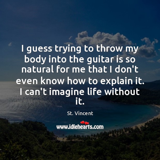 I guess trying to throw my body into the guitar is so St. Vincent Picture Quote