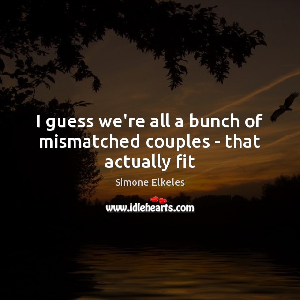 I guess we’re all a bunch of mismatched couples – that actually fit Simone Elkeles Picture Quote
