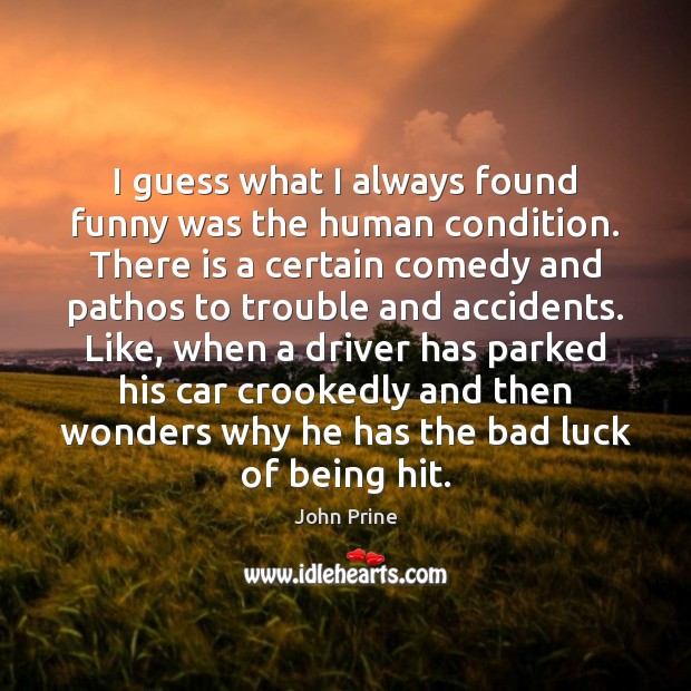 I guess what I always found funny was the human condition. There John Prine Picture Quote