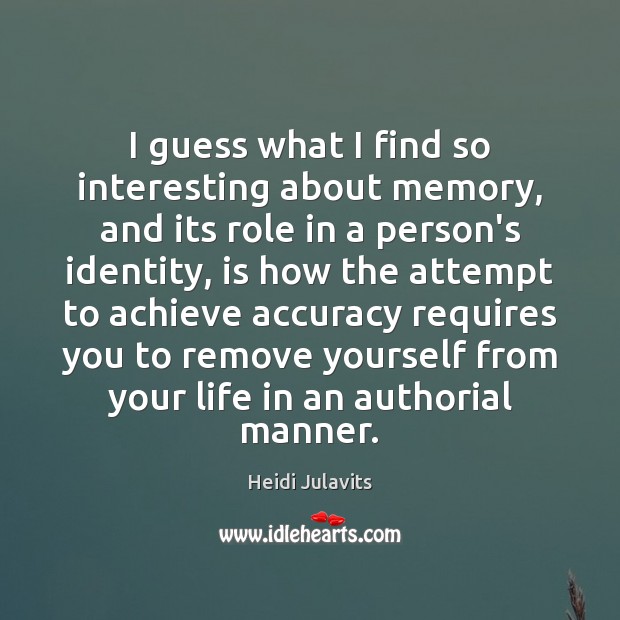 I guess what I find so interesting about memory, and its role Heidi Julavits Picture Quote