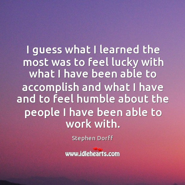 I guess what I learned the most was to feel lucky with what I have been able to Stephen Dorff Picture Quote