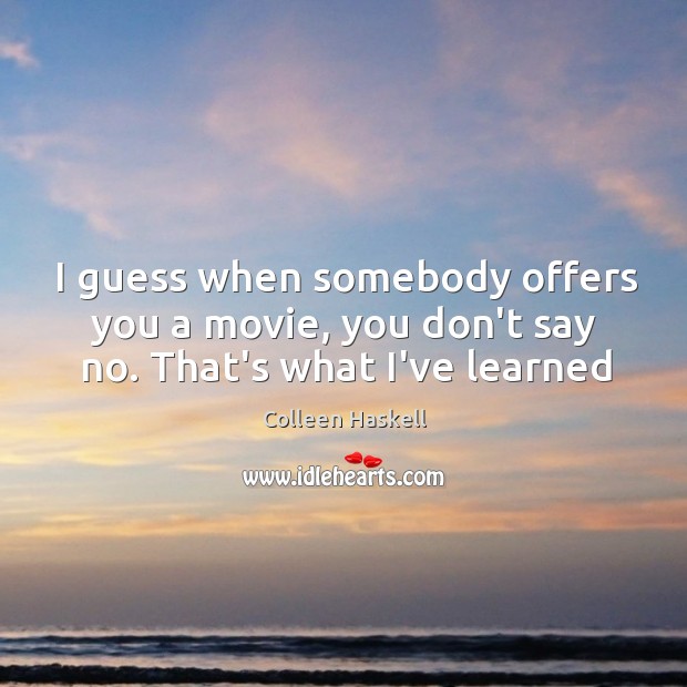 I guess when somebody offers you a movie, you don’t say no. That’s what I’ve learned Colleen Haskell Picture Quote