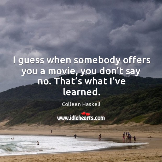 I guess when somebody offers you a movie, you don’t say no. That’s what I’ve learned. Colleen Haskell Picture Quote