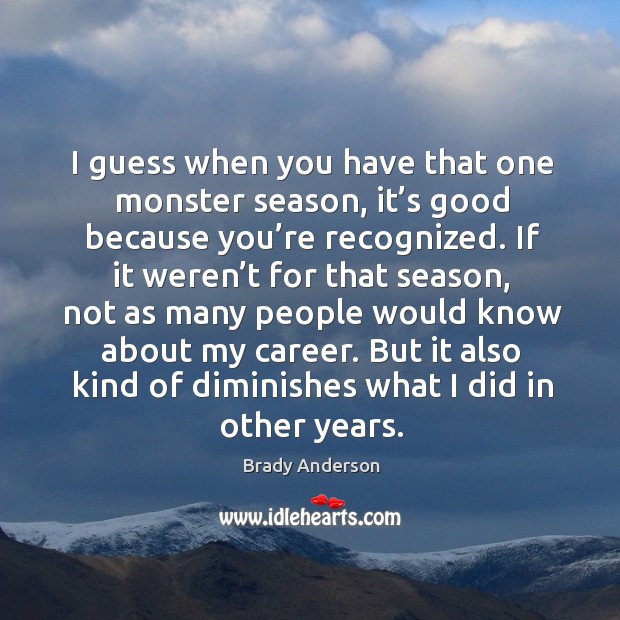 I guess when you have that one monster season, it’s good because you’re recognized. Brady Anderson Picture Quote