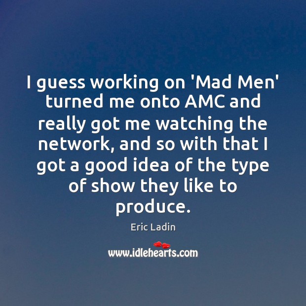 I guess working on ‘Mad Men’ turned me onto AMC and really Eric Ladin Picture Quote