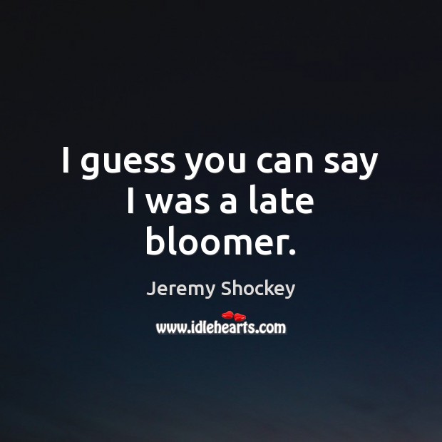 I guess you can say I was a late bloomer. Jeremy Shockey Picture Quote