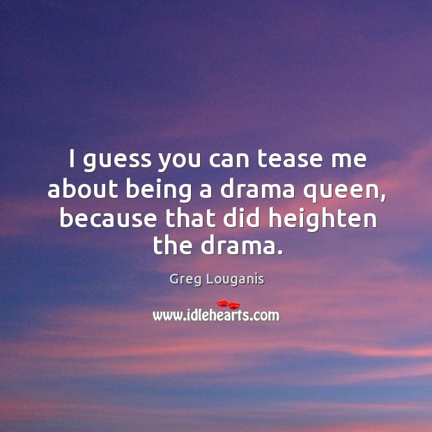 I guess you can tease me about being a drama queen, because that did heighten the drama. Greg Louganis Picture Quote